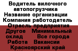 Водитель вилочного автопогрузчика › Название организации ­ Компания-работодатель › Отрасль предприятия ­ Другое › Минимальный оклад ­ 1 - Все города Работа » Вакансии   . Красноярский край,Железногорск г.